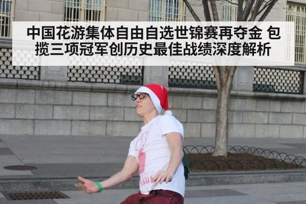 中国花游集体自由自选世锦赛再夺金 包揽三项冠军创历史最佳战绩深度解析