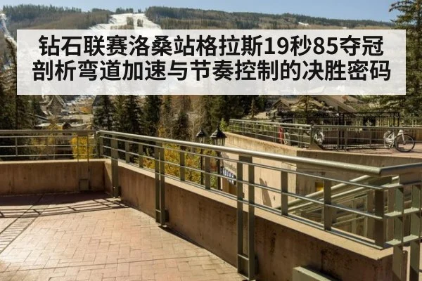 钻石联赛洛桑站格拉斯19秒85夺冠 剖析弯道加速与节奏控制的决胜密码