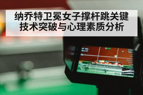 纳乔特卫冕女子撑杆跳关键技术突破与心理素质分析