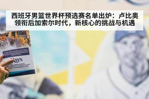 西班牙男篮世界杯预选赛名单出炉：卢比奥领衔后加索尔时代，新核心的挑战与机遇